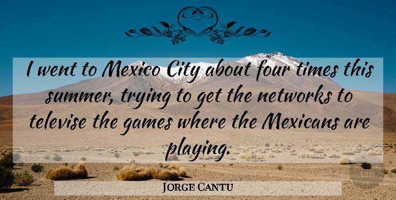 Jorge Cantu Quote About City, Four, Games, Mexicans, Mexico: I Went To Mexico City...