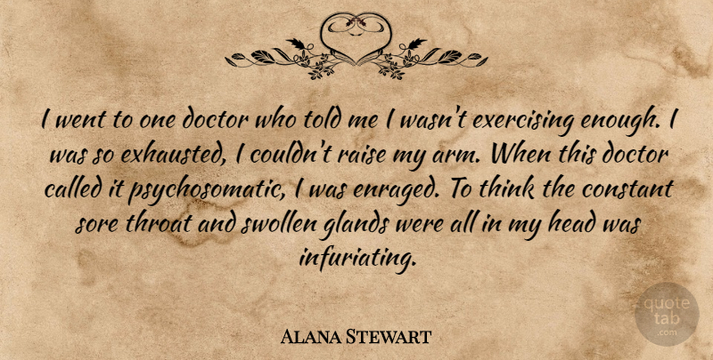 Alana Stewart Quote About Constant, Exercising, Glands, Raise, Sore: I Went To One Doctor...