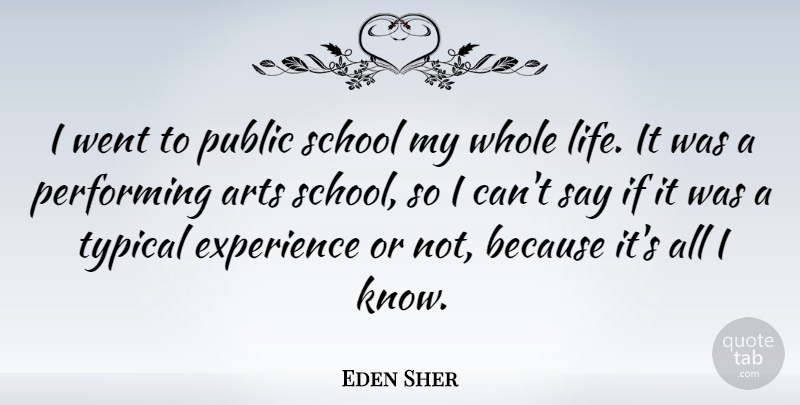 Eden Sher Quote About Experience, Life, Performing, Public, School: I Went To Public School...