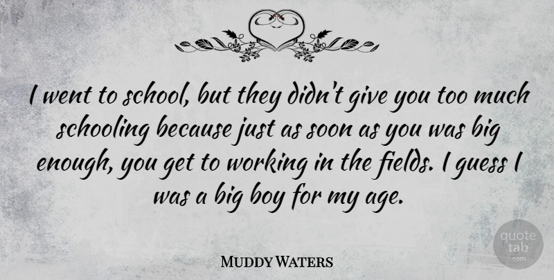 Muddy Waters Quote About School, Boys, Giving: I Went To School But...