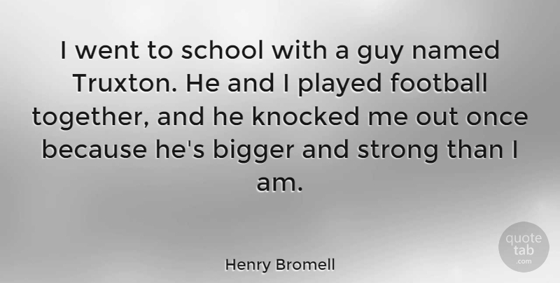 Henry Bromell Quote About Football, Strong, School: I Went To School With...