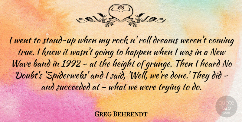Greg Behrendt Quote About Band, Coming, Dreams, Happen, Heard: I Went To Stand Up...