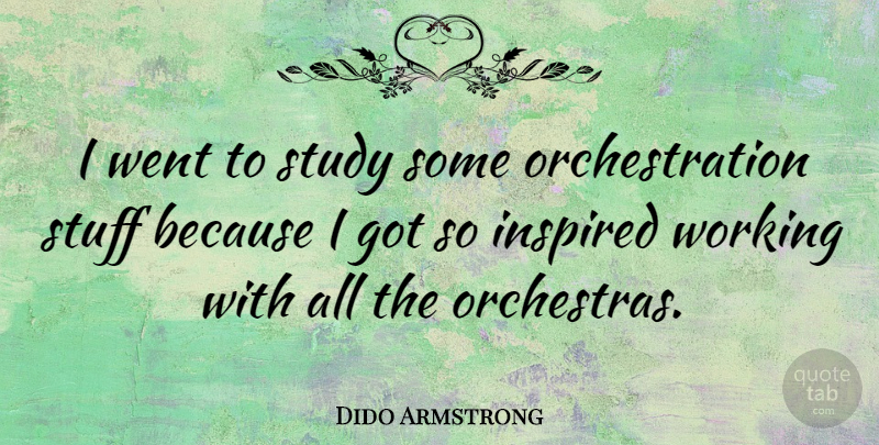 Dido Armstrong Quote About Stuff, Orchestra, Inspired: I Went To Study Some...