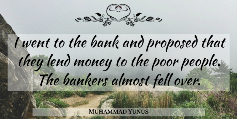 Muhammad Yunus Quote About Almost, Bankers, Fell, Lend, Money: I Went To The Bank...