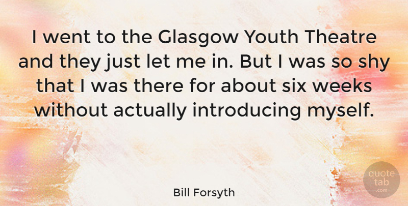 Bill Forsyth Quote About Theatre, Shy, Six: I Went To The Glasgow...