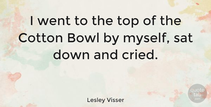Lesley Visser Quote About Cotton, Down And, Sat: I Went To The Top...