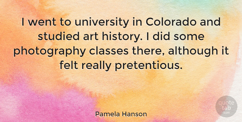 Pamela Hanson Quote About Although, Art, Classes, Colorado, Felt: I Went To University In...