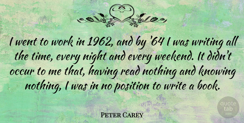 Peter Carey Quote About Book, Writing, Weekend: I Went To Work In...