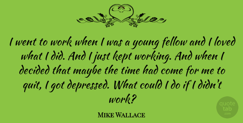Mike Wallace Quote About Decided, Fellow, Kept, Maybe, Time: I Went To Work When...
