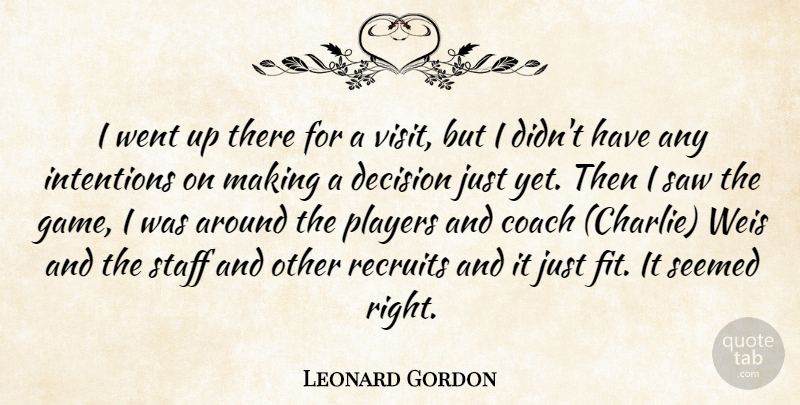 Leonard Gordon Quote About Coach, Decision, Intentions, Players, Saw: I Went Up There For...