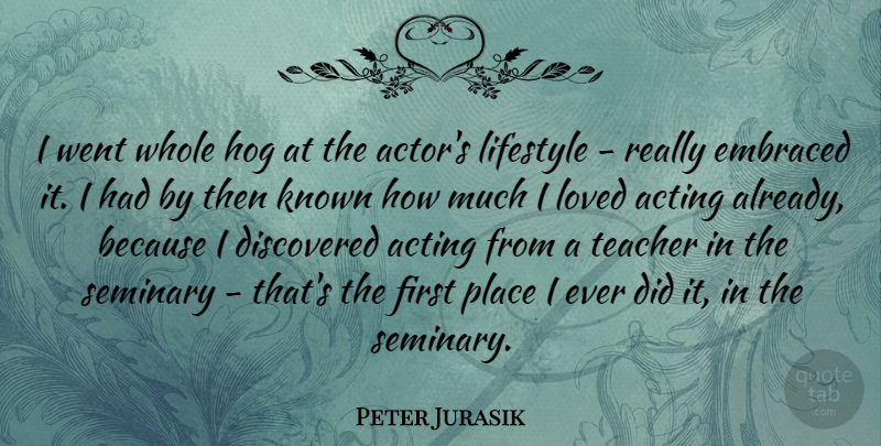 Peter Jurasik Quote About Teacher, Acting, Actors: I Went Whole Hog At...