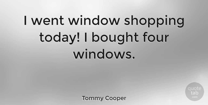 Tommy Cooper Quote About Funny, Humor, Shopping: I Went Window Shopping Today...