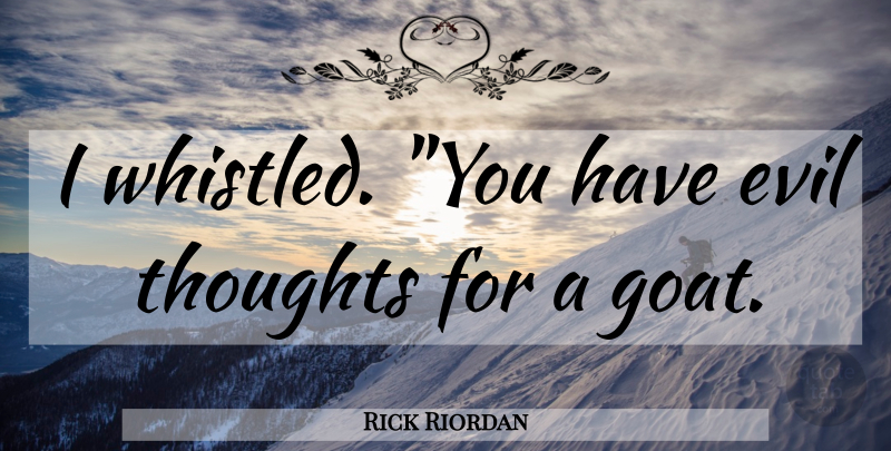 Rick Riordan Quote About Evil, Evil Thoughts, Goats: I Whistled You Have Evil...