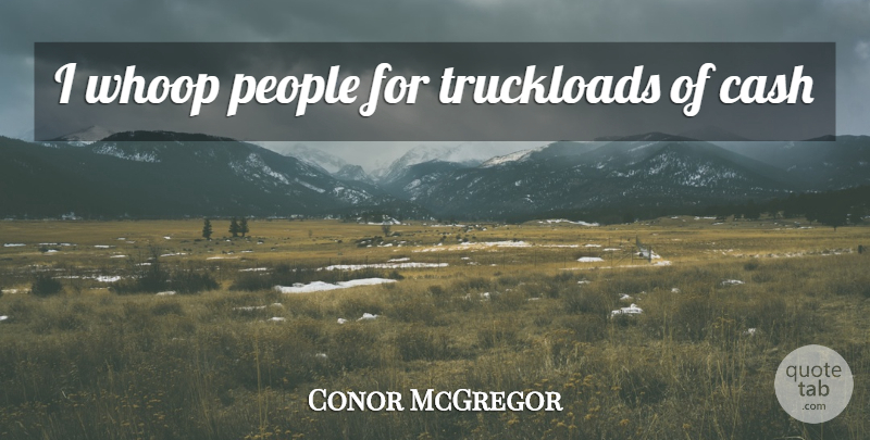 Conor McGregor Quote About People, Cash: I Whoop People For Truckloads...