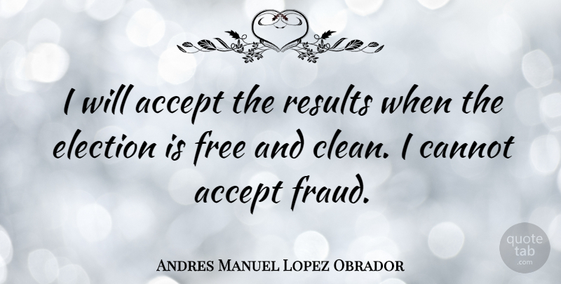 Andres Manuel Lopez Obrador Quote About Election, Clean, Accepting: I Will Accept The Results...