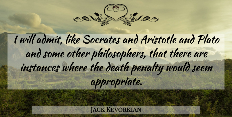 Jack Kevorkian Quote About Plato, Death Penalty, Philosopher: I Will Admit Like Socrates...