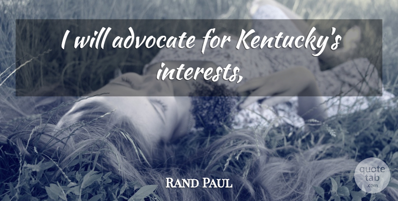 Rand Paul Quote About Kentucky, Interest: I Will Advocate For Kentuckys...