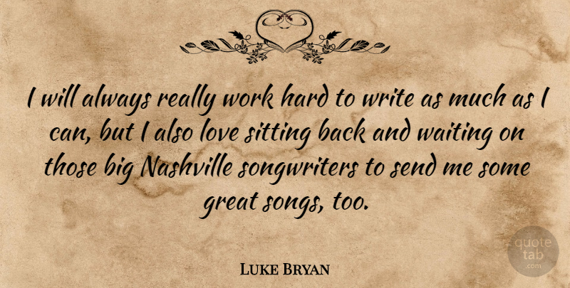 Luke Bryan Quote About Song, Hard Work, Writing: I Will Always Really Work...
