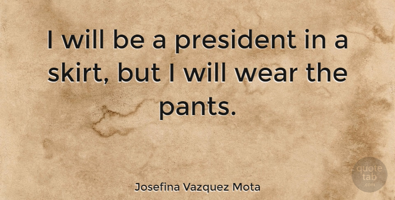 Josefina Vazquez Mota Quote About President, Pants, Skirts: I Will Be A President...