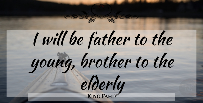 King Fahd Quote About Brother, Elderly, Father: I Will Be Father To...