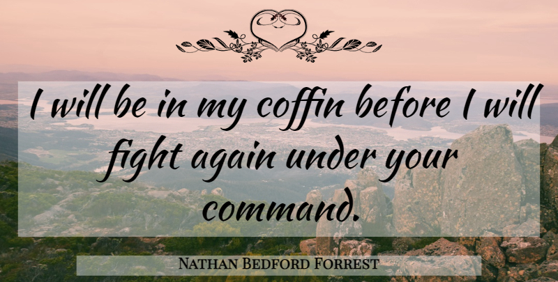 Nathan Bedford Forrest Quote About War, Fighting, Coffins: I Will Be In My...