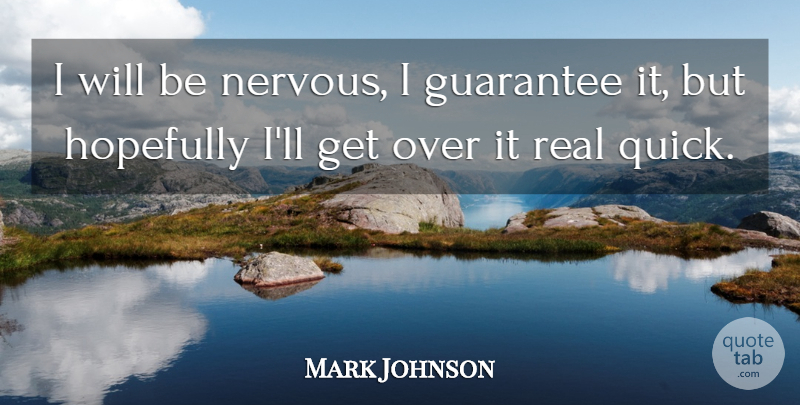 Mark Johnson Quote About Guarantee, Hopefully: I Will Be Nervous I...
