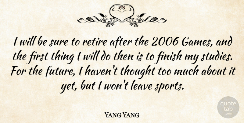 Yang Yang Quote About Finish, Leave, Retire, Sure: I Will Be Sure To...