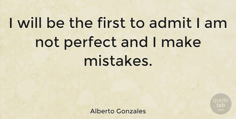 Alberto Gonzales Quote About Mistake, Perfect, Firsts: I Will Be The First...