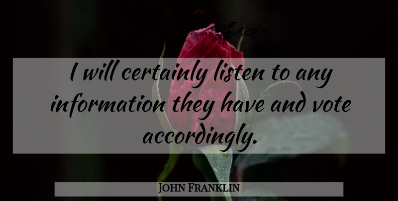 John Franklin Quote About Certainly, Information, Listen, Vote: I Will Certainly Listen To...