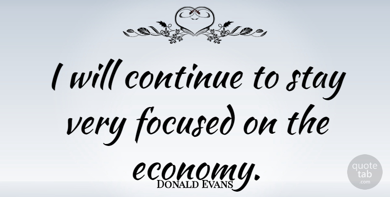 Donald Evans Quote About Stay Positive, Economy, Focused: I Will Continue To Stay...