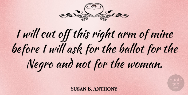 Susan B. Anthony Quote About Arm, Cut, Mine: I Will Cut Off This...