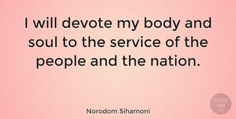 Norodom Sihamoni Quote About People, Soul, Body: I Will Devote My Body...