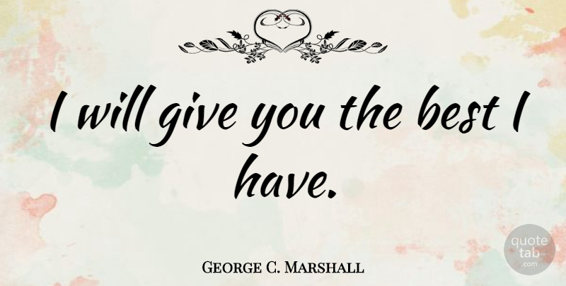 George C. Marshall Quote About Best: I Will Give You The...
