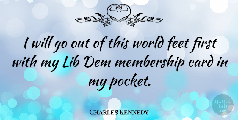 Charles Kennedy Quote About Feet, Cards, World: I Will Go Out Of...