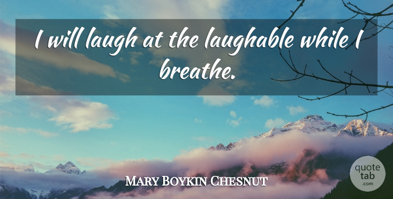 Mary Boykin Chesnut Quote About Laughing, Breathe, Laughable: I Will Laugh At The...