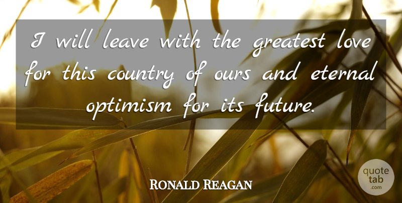 Ronald Reagan Quote About Country, Eternal, Greatest, Leave, Love: I Will Leave With The...