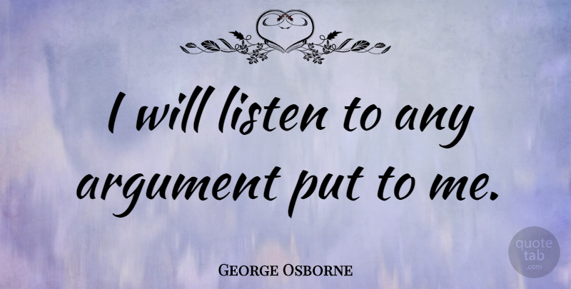 George Osborne Quote About undefined: I Will Listen To Any...