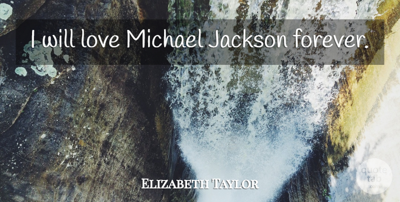 Elizabeth Taylor Quote About Forever: I Will Love Michael Jackson...