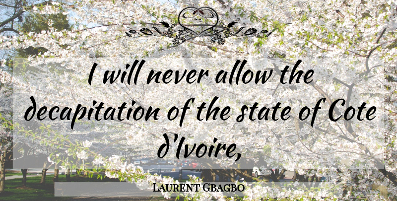 Laurent Gbagbo Quote About Allow, State: I Will Never Allow The...