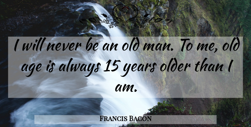 Francis Bacon Quote About Birthday, Time, Men: I Will Never Be An...