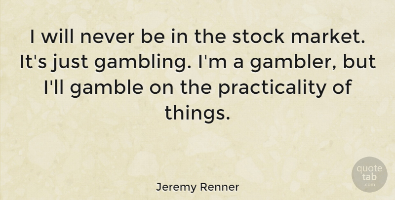 Jeremy Renner Quote About Gambling, Gamble, Practicality: I Will Never Be In...