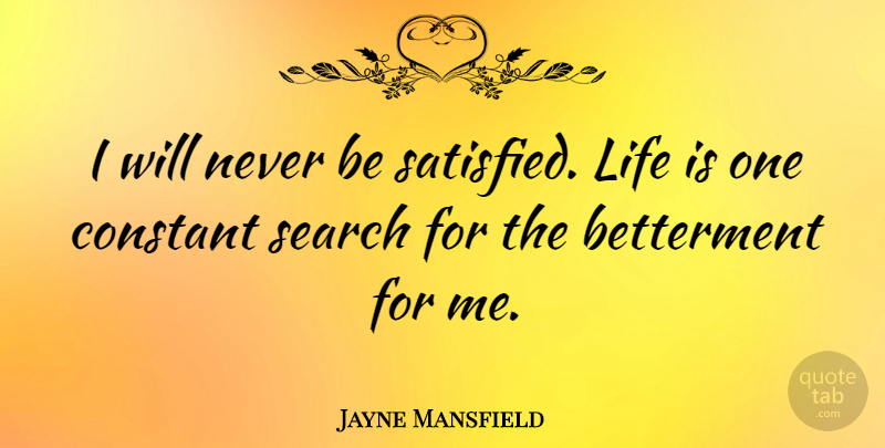 Jayne Mansfield Quote About Life Is, Constant, Satisfied: I Will Never Be Satisfied...