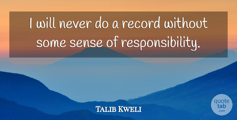 Talib Kweli Quote About Responsibility, Records, Sense Of Responsibility: I Will Never Do A...