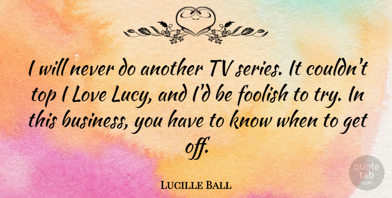 Lucille Ball Quote About Stupid, Trying, Tvs: I Will Never Do Another...
