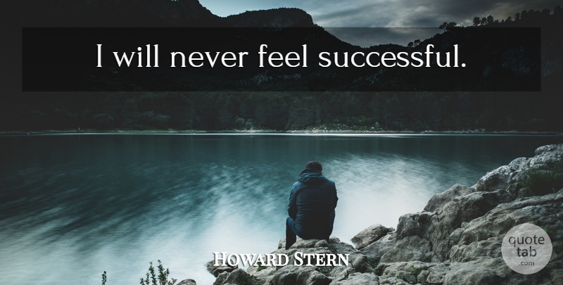 Howard Stern Quote About Successful, Feels: I Will Never Feel Successful...