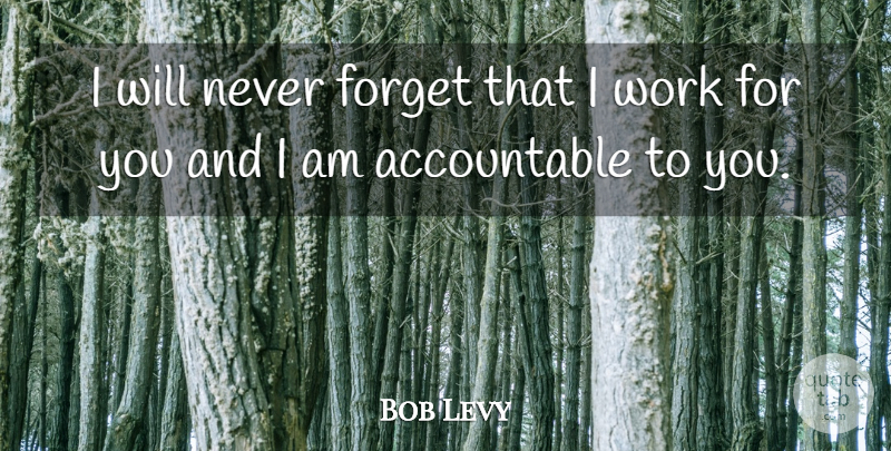 Bob Levy Quote About Forget, Work: I Will Never Forget That...