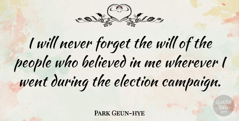 Park Geun-hye Quote About People, Campaigns, Election: I Will Never Forget The...