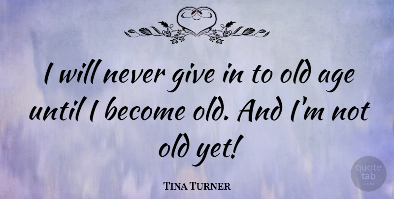 Tina Turner Quote About Giving, Age, Aging: I Will Never Give In...