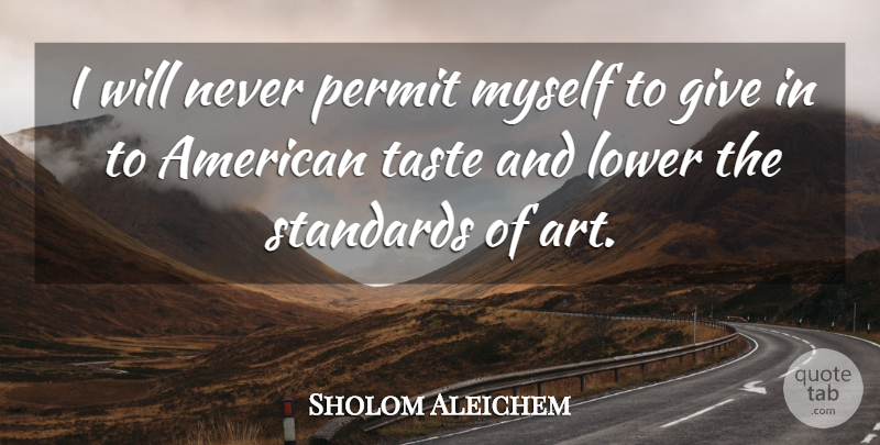 Sholom Aleichem Quote About Art, Giving, Taste: I Will Never Permit Myself...