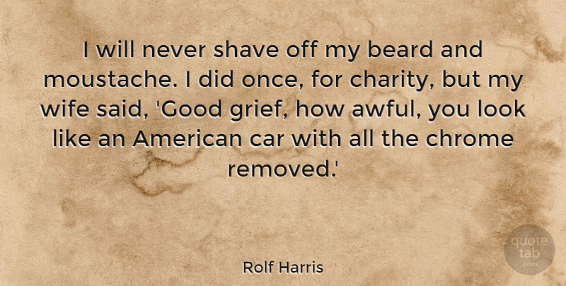 Rolf Harris Quote About Beard, Car, Good, Shave, Wife: I Will Never Shave Off...